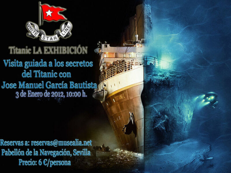 Exposición Titanic en Sevilla, 3 de Enero de 2012, 10:00 h. Visita guiada con Jose Manuel Manuel Garcia Bautista. Reservas a reservas@musealia.net. Precio: 6 €/persona.