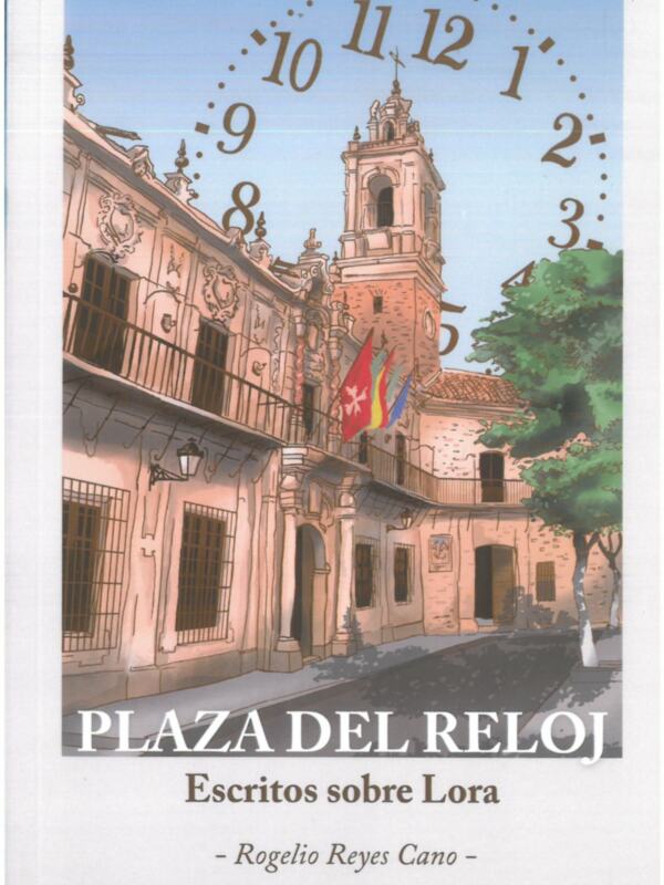 PRESENTACIÓN DEL LIBRO 'PLAZA DEL RELOJ. ESCRITOS SOBRE LORA' DE ROGELIO REYES CANO, VIERNES 12 DE MAYO en LORA DEL RÍO